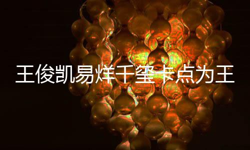 王俊王源凯易快乐玺卡烊千点为庆生0岁生日