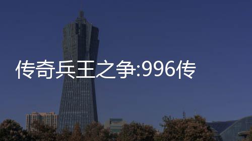 兵王之争置传奇传奇与奖大赛盒子金设赛制